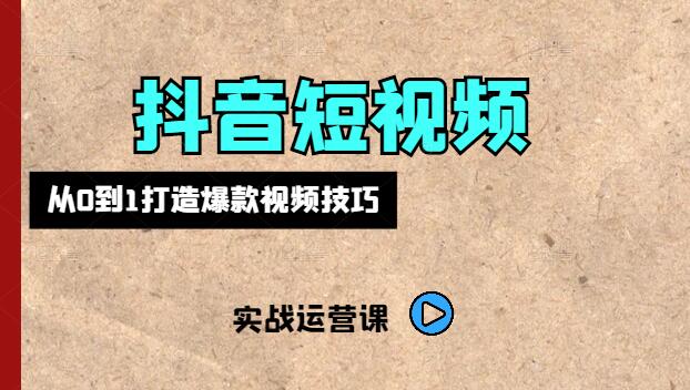 抖音短视频实战运营课，从0到1打造爆款视频技巧-聚财技资源库