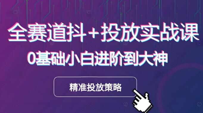 全赛道抖音广告投放进阶课程：精准投放策略，助力营销效果最大化-聚财技资源库