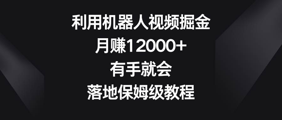 机器人视频赚钱大揭秘！一个月收益达12000+，保姆级实战教程！-聚财技资源库