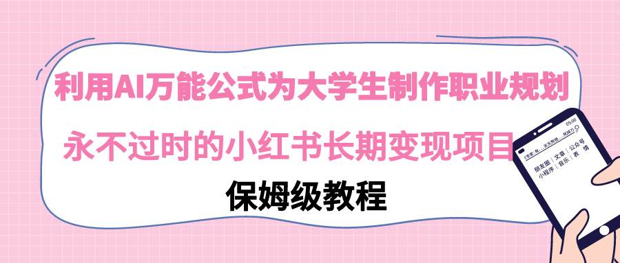 大学生的职业规划神器！AI万能公式让你在小红书上轻松变现，长久盈利！-聚财技资源库