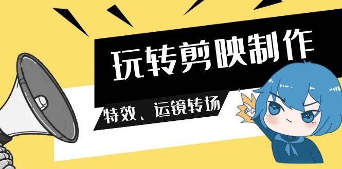 精通剪映制作技巧：掌握特效、运镜与转场技巧，轻松打造专业短视频-聚财技资源库