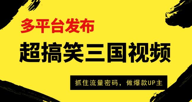 爆笑三国短视频多平台变现策略，流量霸主养成记，打造爆款UP主之路-聚财技资源库