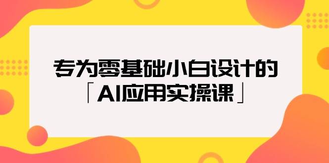 零基础小白必备：AI应用实操课，轻松上手无压力-聚财技资源库