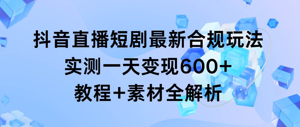 揭秘抖音直播短剧项目玩法，每天轻松变现600+，附赠全套教程素材！-聚财技资源库