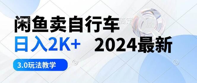 2024年闲鱼卖自行车日入2K+，最新3.0版玩法教学，轻松上手！-聚财技资源库