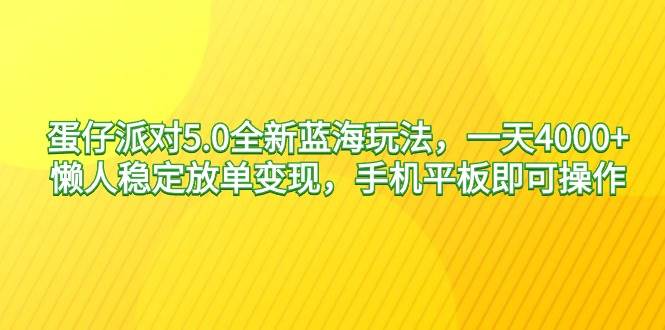 蛋仔派对5.0版项目玩法，日入4000+！手机平板都可上手！-聚财技资源库