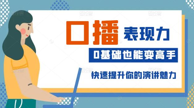 0基础也能变高手，口播表现力实战课，快速提升你的演讲魅力-聚财技资源库