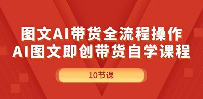 AI赋能图文带货，全流程实操指南，自学课程助力即创即销-聚财技资源库