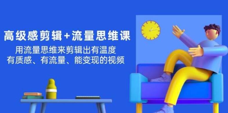 【流量思维剪辑秘籍】打造高级感视频，温度、质感并存，高效引流变现-聚财技资源库