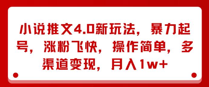 小说推文4.0革新玩法，暴力起号，涨粉神速，多渠道变现策略，月入过万-聚财技资源库