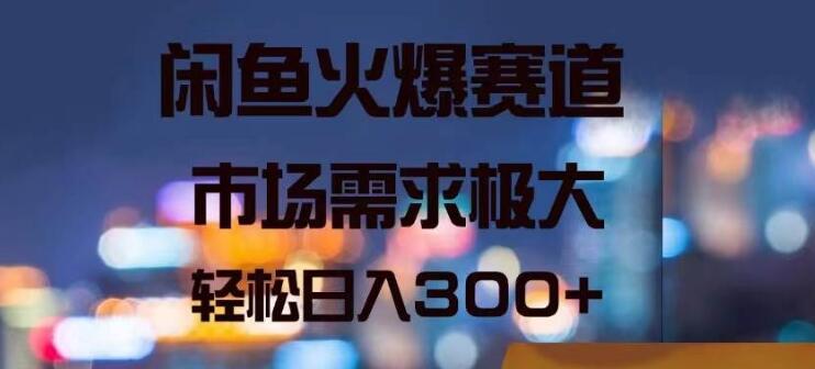 闲鱼热门赛道揭秘，市场需求旺盛，日入300+-聚财技资源库