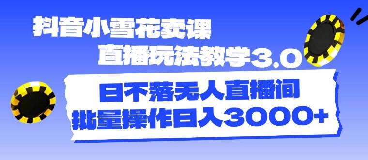 抖音直播新玩法，小雪花卖课3.0玩法深度教学，掌握最新直播技巧！-聚财技资源库