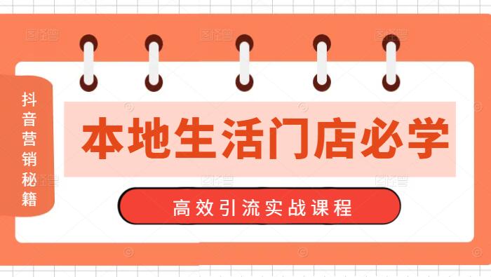 【抖音营销秘籍】本地生活门店必学，高效引流实战课程，引爆客流量！-聚财技资源库