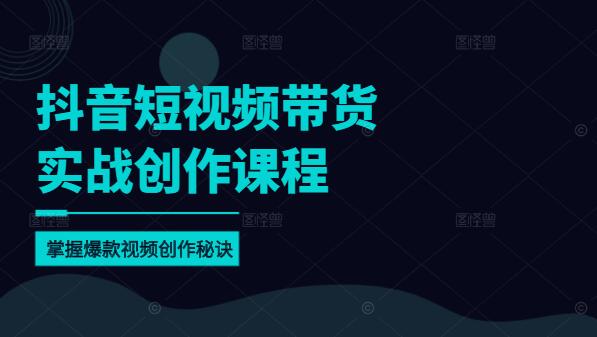 抖音短视频带货实战创作课，掌握爆款视频创作秘诀！-聚财技资源库