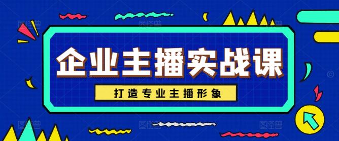 企业直播主播实战技能精进课，打造专业品牌形象-聚财技资源库