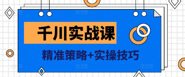 千川广告投放实战课，精准策略+实操技巧，助力营销效果倍增-聚财技资源库