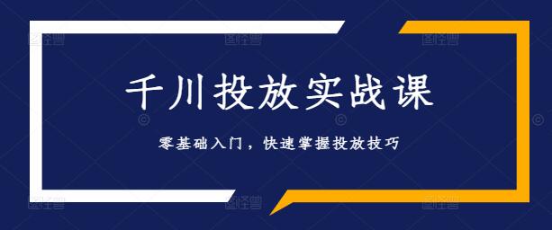 【零基础入门】巨量千川投放实战课，轻松上手，全面掌握投放技巧-聚财技资源库