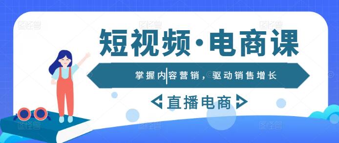 短视频直播电商实战课：掌握内容营销，驱动销售增长-聚财技资源库