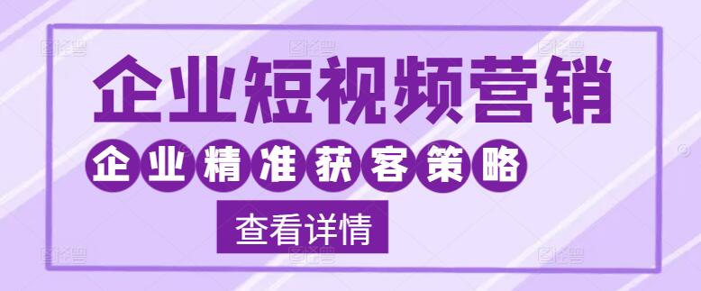 企业短视频营销实战课：精准获客策略，专为企业定制-聚财技资源库