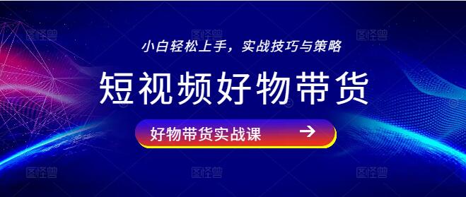 短视频爆款好物带货秘籍，实战技巧与策略课程-聚财技资源库