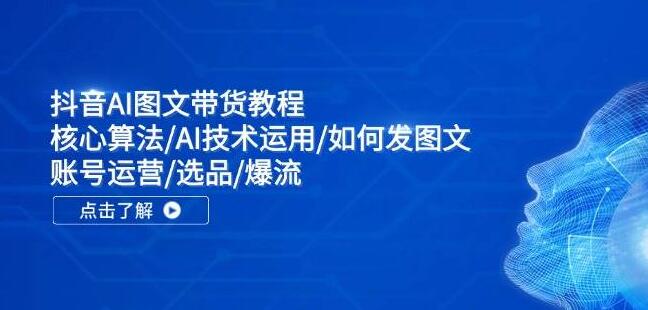 抖音AI图文带货实战教程：揭秘核心算法，掌握AI技术应用，从零到一学会发图文、账号运营、精选爆品与打造流量爆款-聚财技资源库