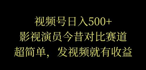 视频号日入500+，影视演员今昔对比，超简单发视频赚收益-聚财技资源库