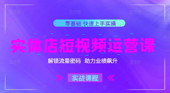 实体店短视频运营实战课，解锁流量密码，助力业绩飙升-聚财技资源库