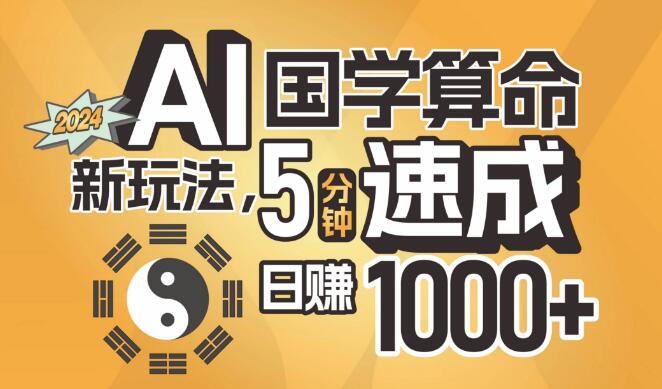 AI赋能国学算命新玩法，5分钟快速入门，日入1000+，支持批量操作！-聚财技资源库