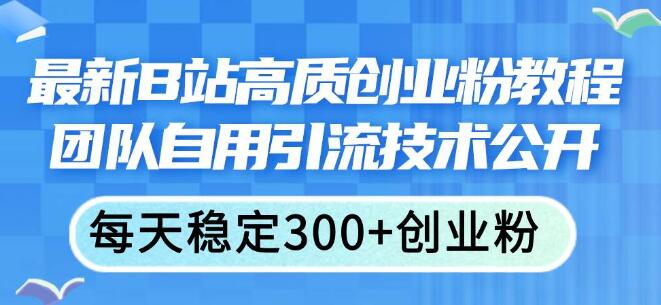 揭秘B站最新高质创业粉教程，团队自用高效引流技术，助力创业之路-聚财技资源库