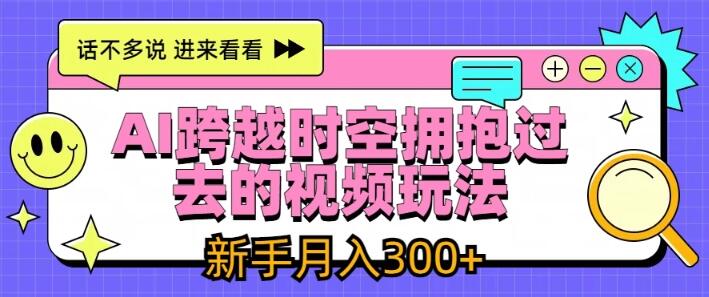 【最新】AI跨时空视频玩法揭秘，拥抱过去，新手也能轻松日入300+！-聚财技资源库