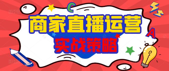 商家直播带货：全面解析运营实战策略与技巧课-聚财技资源库