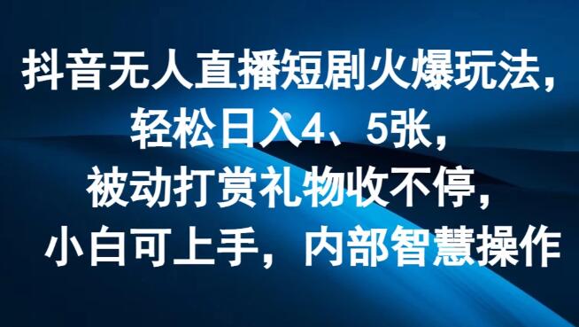 抖音无人直播短剧火爆玩法揭秘，日赚4-5张，被动打赏礼物滚滚来，小白友好！-聚财技资源库