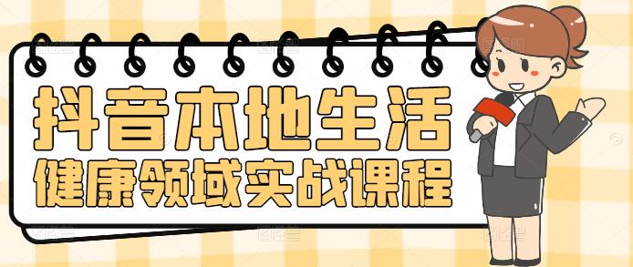 抖音本地生活健康领域实战课程，精准营销，打造爆款健康内容-聚财技资源库