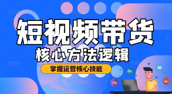 短视频带货核心方法揭秘，实战技巧，打造高效带货视频课程-聚财技资源库