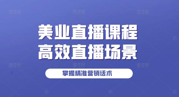 美业领袖直播秘籍，打造高效直播场景，掌握精准营销话术-聚财技资源库