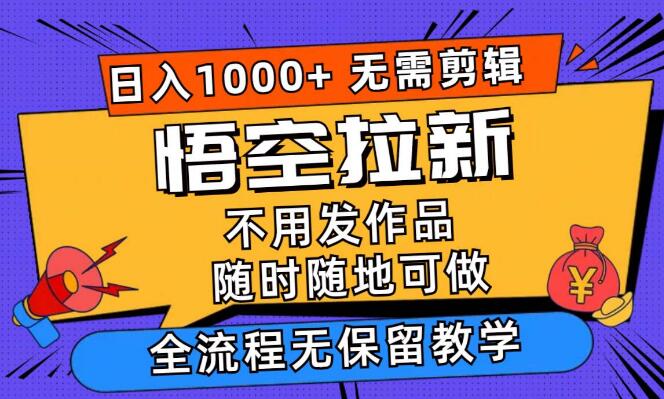 悟空拉新秘籍，日入千元无需剪辑，手机秒上手，全流程详细教学-聚财技资源库