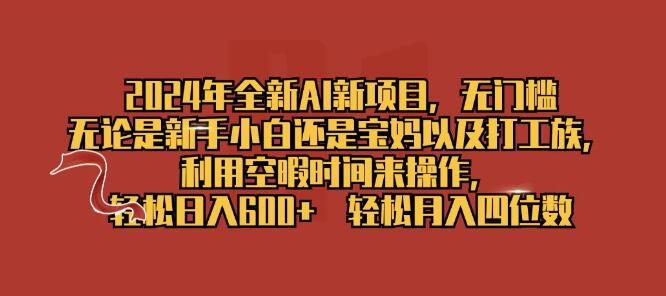 2024年AI新项目揭秘，零门槛入门，灵活利用空暇时间，日入600+-聚财技资源库