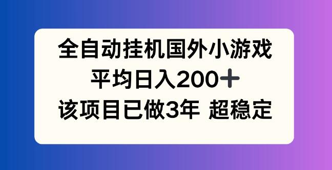 全自动挂机国外小游戏项目，日入200+，3年实战经验分享-聚财技资源库