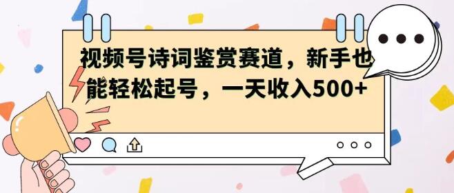 视频号赛道诗词鉴赏，新手友好，轻松起号，日入500+-聚财技资源库