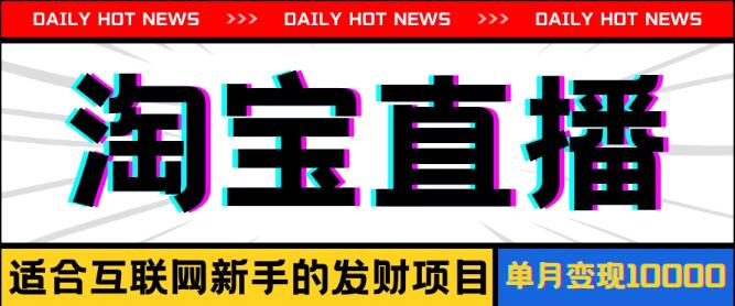 淘宝直播项目玩法，新手友好，轻松实现单月收入10000+-聚财技资源库