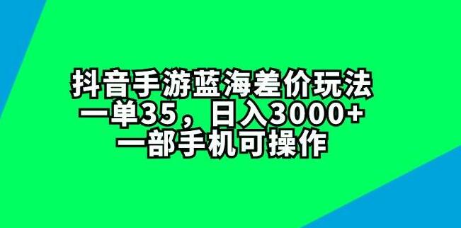 抖音手游蓝海差价玩法揭秘，日入3000+，仅需一部手机，每单利润35-聚财技资源库