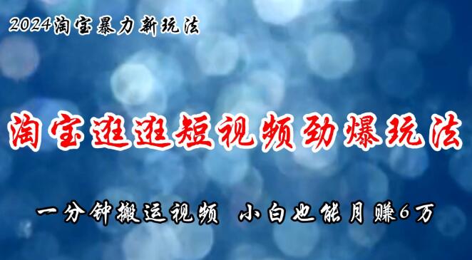 淘宝逛逛短视频爆火秘籍，一分钟高效搬运技巧，小白轻松月入6万实战分享-聚财技资源库