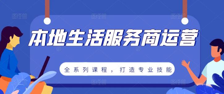 本地生活服务商运营秘籍：全系列课程，打造专业运营技能-聚财技资源库