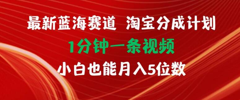 淘宝分成计划蓝海项目，1分钟速成视频，小白也能轻松月入五位数！-聚财技资源库