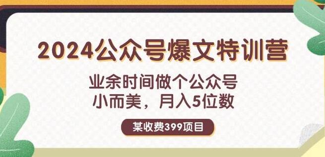 2024公众号爆文特训营，价值399元课程，业余时间打造小而美公众号，轻松实现月入五位数-聚财技资源库