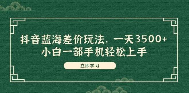 抖音蓝海市场新玩法揭秘！日入3500+秘籍，小白一部手机也能轻松上手-聚财技资源库