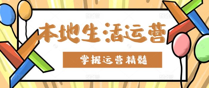 本地生活运营师必备，实操课程详解，掌握运营精髓-聚财技资源库