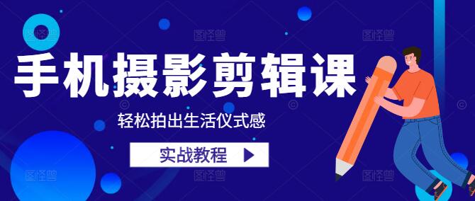 零基础手机摄影剪辑课：轻松拍出生活仪式感教学-聚财技资源库