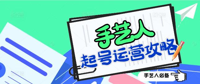 手艺人必备！起号+运营全攻略，打造独特IP，实现粉丝快速增长-聚财技资源库