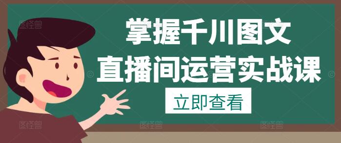 掌握千川图文与直播间运营实战课程，打造高效盈利体系！-聚财技资源库